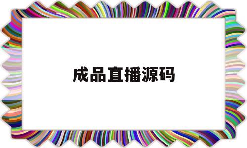 成品直播源码(成品直播源码直接看)