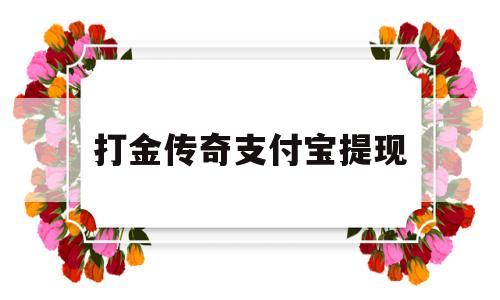 打金传奇支付宝提现(打金传奇支付宝提现多久到账)