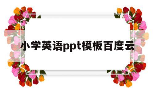 小学英语ppt模板百度云(小学英语ppt教学课件百度云)