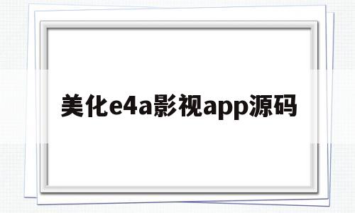 美化e4a影视app源码的简单介绍