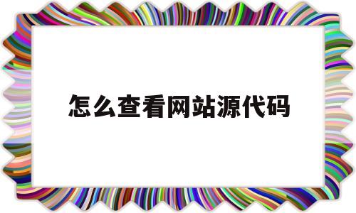 怎么查看网站源代码(怎么样查看网站源代码)