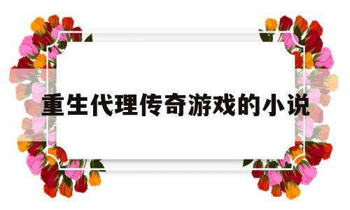 重生代理传奇游戏的小说(重生从代理饮料开始笔趣阁)