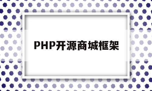 PHP开源商城框架(php开源框架有哪些)