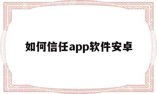 如何信任app软件安卓(如何信任app软件安卓下载)