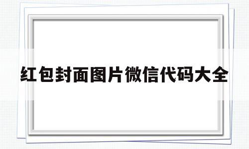 红包封面图片微信代码大全(红包封面图片微信代码大全可复制)