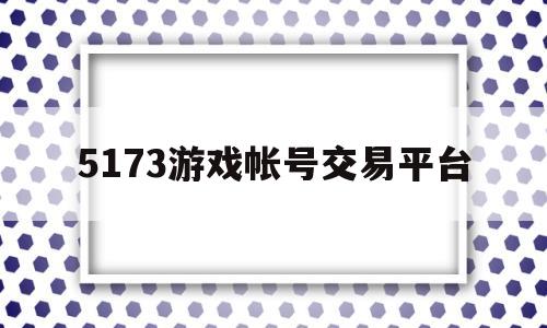 5173游戏帐号交易平台(5173游戏帐号交易平台官网买号支付时候出现防骗提示)