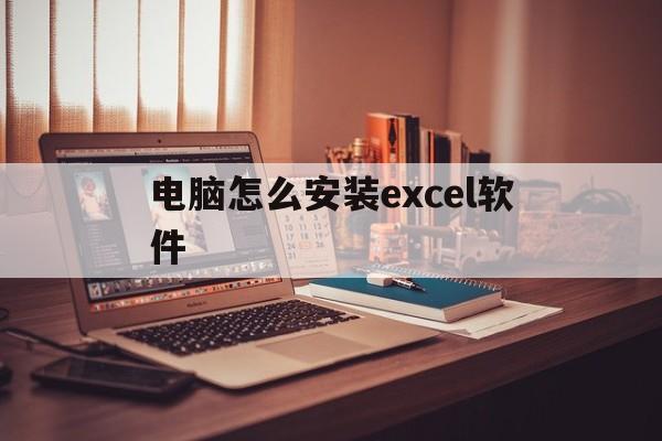 电脑怎么安装excel软件(电脑怎么安装excel软件2013)