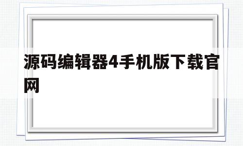 源码编辑器4手机版下载官网(源码编辑器手机版下载官网苹果)