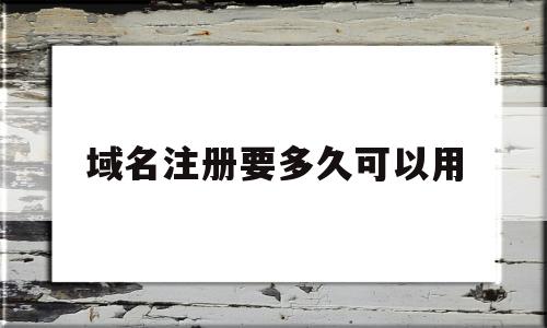 域名注册要多久可以用(域名注册要多久可以用手机)