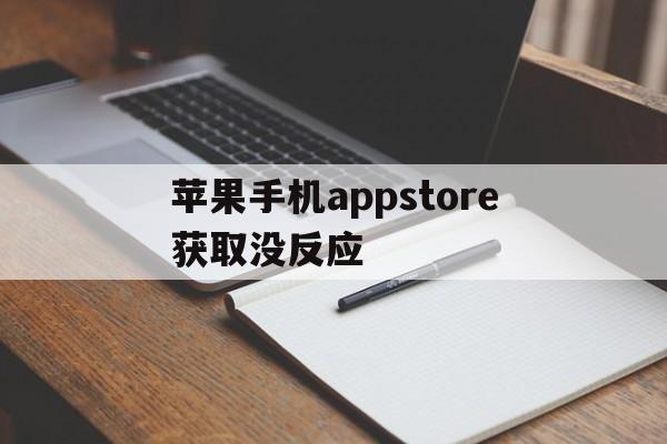 苹果手机appstore获取没反应(iphone app store获取不了)