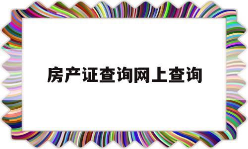 房产证查询网上查询(北京房产证查询网上查询)