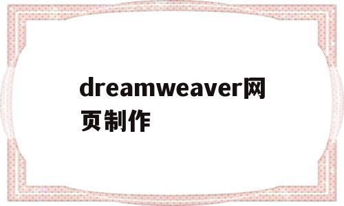 dreamweaver网页制作(Dreamweaver网页制作案例)