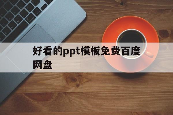 好看的ppt模板免费百度网盘(好看的ppt模板免费百度网盘下载)