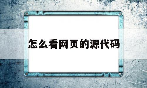 怎么看网页的源代码(怎么看网页源代码快捷命令)