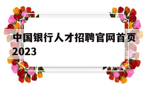 中国银行人才招聘官网首页2023(中国银行人才招聘官网首页2023汕尾)