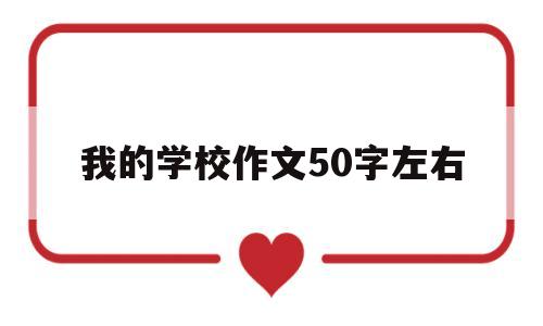 我的学校作文50字左右(我的学校作文500字左右)