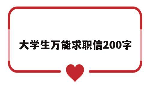 大学生万能求职信200字(大学生求职信2000字左右)