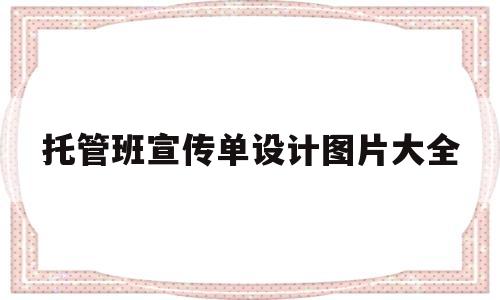 托管班宣传单设计图片大全(托管班宣传单设计图片大全集)