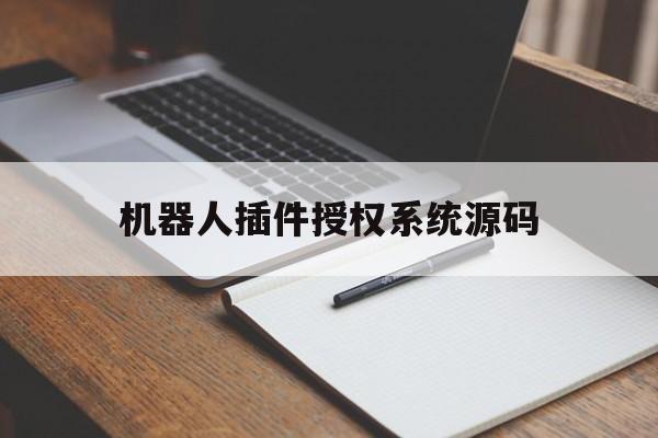 机器人插件授权系统源码(机器人授权站源码全解无后)