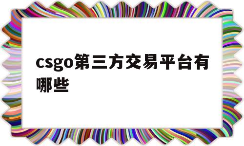 csgo第三方交易平台有哪些(csgo第三方交易平台有哪些软件)