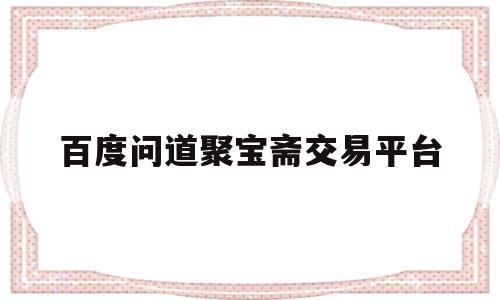 百度问道聚宝斋交易平台(问道聚宝斋公式是什么意思)