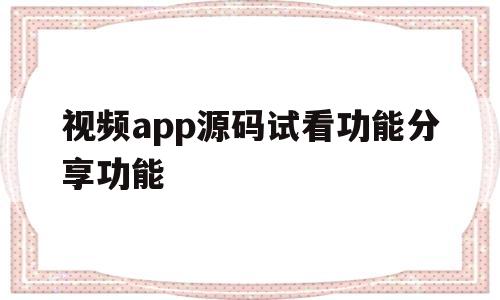 视频app源码试看功能分享功能的简单介绍