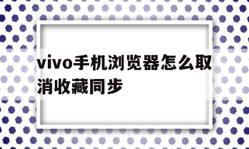 vivo手机浏览器怎么取消收藏同步(vivo手机浏览器怎么取消收藏同步照片教程)