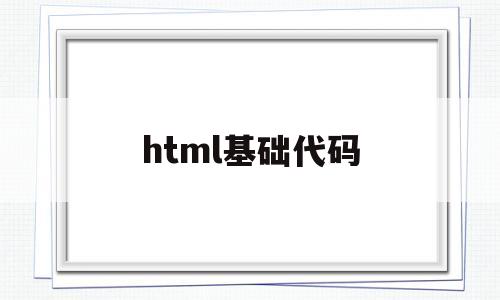 html基础代码(html基础代码加入图片)