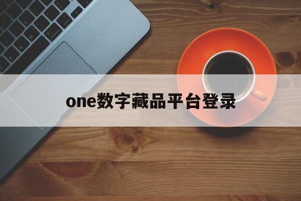 one数字藏品平台登录的简单介绍