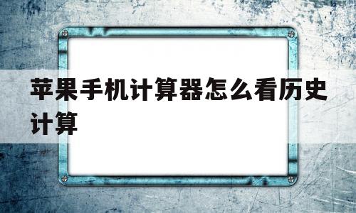 苹果手机计算器怎么看历史计算(苹果手机计算器怎么看历史计算结果)