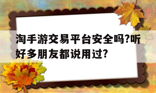 关于淘手游交易平台安全吗?听好多朋友都说用过?的信息