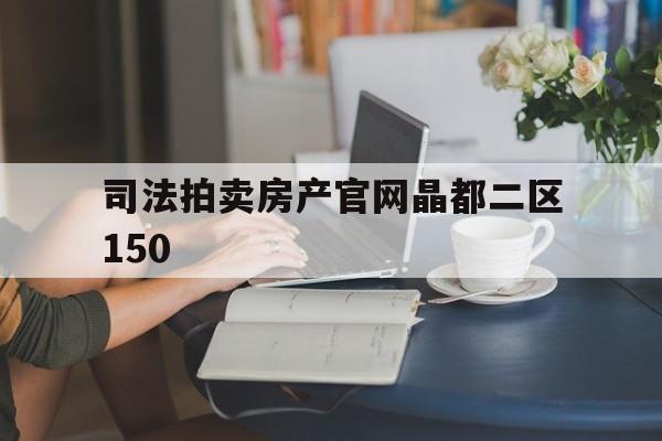 关于司法拍卖房产官网晶都二区150的信息