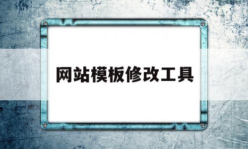 网站模板修改工具(网站更换模板对网站的影响)