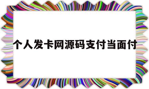 个人发卡网源码支付当面付(个人发卡网源码支付当面付款安全吗)