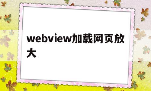 webview加载网页放大(使用webview直接加载要注意哪些事项 ?)