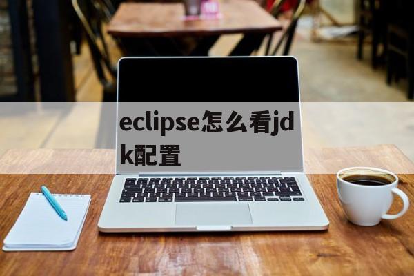 eclipse怎么看jdk配置(eclipse怎么查看jdk的版本)