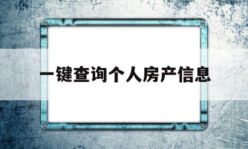 一键查询个人房产信息(一键查询个人房产信息常熟)