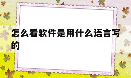 怎么看软件是用什么语言写的(怎么看软件是用什么语言写的文件)