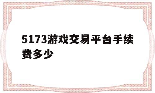 5173游戏交易平台手续费多少(5173游戏交易平台手续费多少啊)