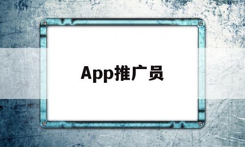 App推广员(快手app推广员)