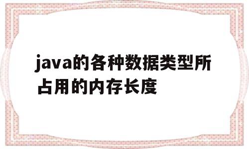 java的各种数据类型所占用的内存长度(java基本数据类型占用存储空间大小与具体机器无关)