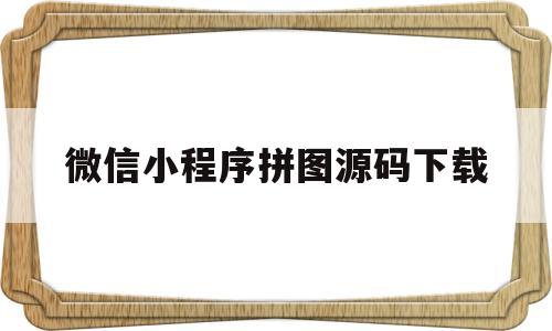 微信小程序拼图源码下载(微信小程序拼图大闯关攻略)