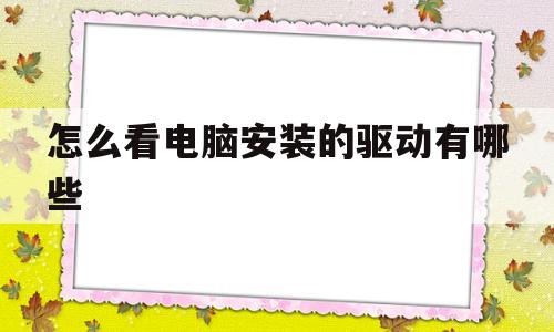 怎么看电脑安装的驱动有哪些(怎么看电脑安装的驱动有哪些软件)