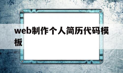 web制作个人简历代码模板(web制作个人简历代码模板怎么写)