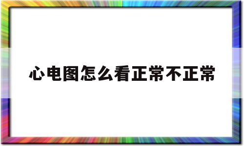 心电图怎么看正常不正常(正常心电图的各项参数图解)