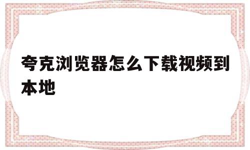 夸克浏览器怎么下载视频到本地(夸克浏览器怎么下载网页上的视频)