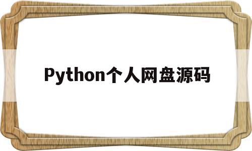 Python个人网盘源码(python源代码 百度网盘)