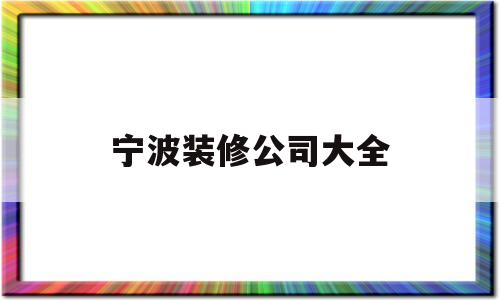 宁波装修公司大全(宁波装修公司一览表)