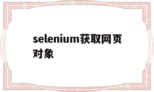 selenium获取网页对象(python selenium抓取网页内容)