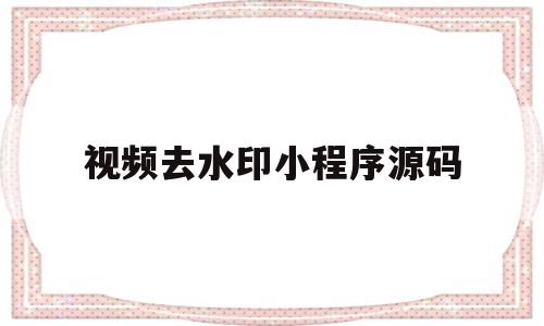 视频去水印小程序源码(短视频去水印小程序源码)